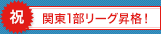 祝 関東1部リーグ昇格!