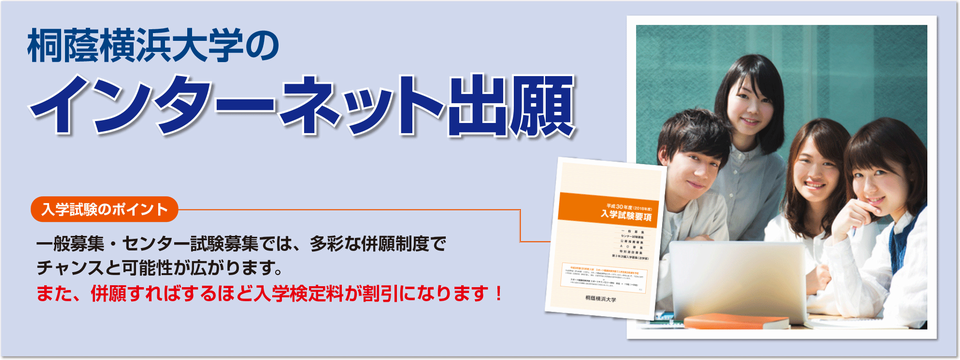 桐蔭横浜大学のインターネット出願 2017年度受験から全学部・全学科でインターネット出願になります。 入学試験のポイント 一般募集・センター試験募集では、多彩な併願制度でチャンスと可能性が広がります。また、併願すればするほど入学検定料が割引になります!